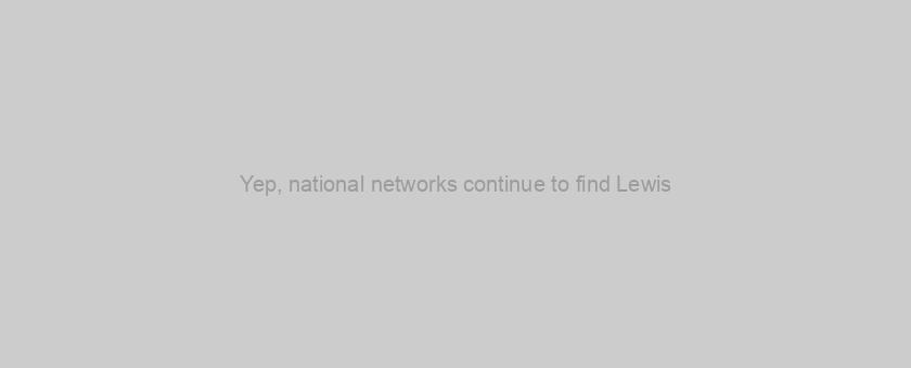 Yep, national networks continue to find Lewis